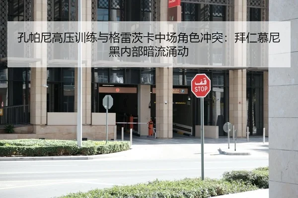孔帕尼高压训练与格雷茨卡中场角色冲突：拜仁慕尼黑内部暗流涌动