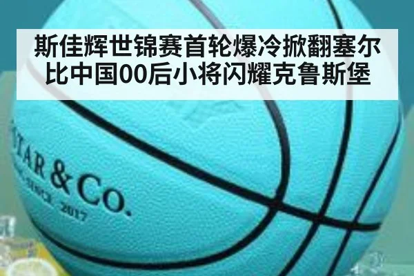 斯佳辉世锦赛首轮爆冷掀翻塞尔比中国00后小将闪耀克鲁斯堡